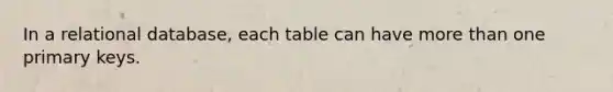 In a relational database, each table can have more than one primary keys.