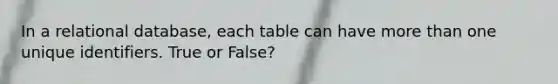 In a relational database, each table can have more than one unique identifiers. True or False?