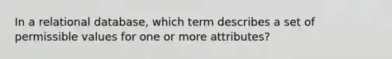 In a relational database, which term describes a set of permissible values for one or more attributes?