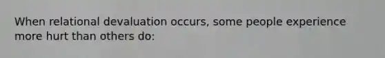 When relational devaluation occurs, some people experience more hurt than others do:
