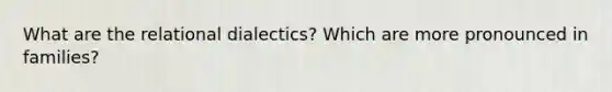 What are the relational dialectics? Which are more pronounced in families?