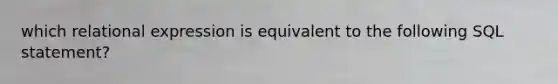 which relational expression is equivalent to the following SQL statement?