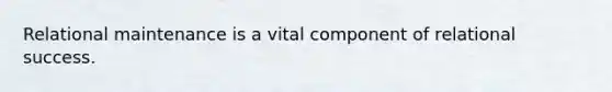Relational maintenance is a vital component of relational success.