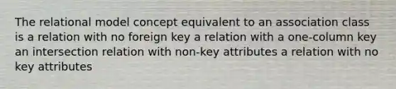 The relational model concept equivalent to an association class is a relation with no foreign key a relation with a one-column key an intersection relation with non-key attributes a relation with no key attributes