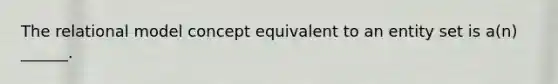 The relational model concept equivalent to an entity set is a(n) ______.