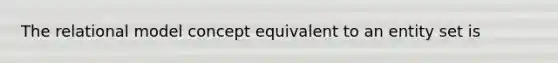 The relational model concept equivalent to an entity set is