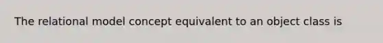 The relational model concept equivalent to an object class is