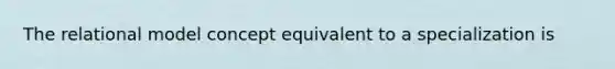 The relational model concept equivalent to a specialization is