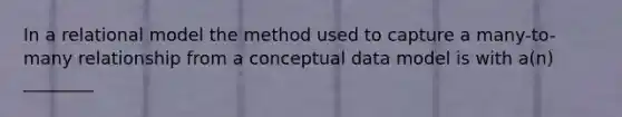 In a relational model the method used to capture a many-to-many relationship from a conceptual data model is with a(n) ________