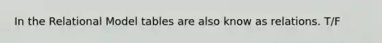 In the Relational Model tables are also know as relations. T/F