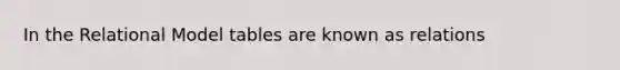 In the Relational Model tables are known as relations