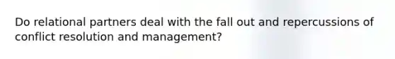 Do relational partners deal with the fall out and repercussions of conflict resolution and management?