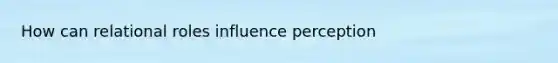 How can relational roles influence perception