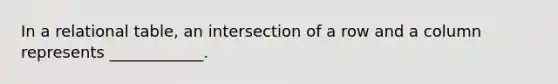 In a relational table, an intersection of a row and a column represents ____________.