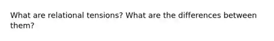 What are relational tensions? What are the differences between them?