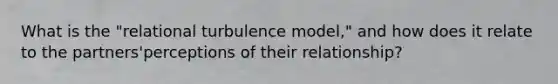 What is the "relational turbulence model," and how does it relate to the partners'perceptions of their relationship?