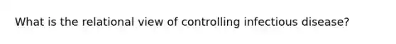 What is the relational view of controlling infectious disease?