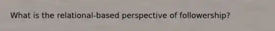 What is the relational-based perspective of followership?