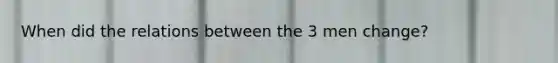 When did the relations between the 3 men change?