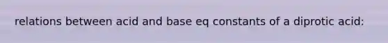 relations between acid and base eq constants of a diprotic acid: