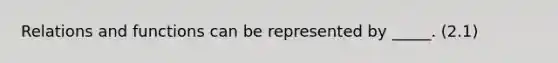 Relations and functions can be represented by _____. (2.1)