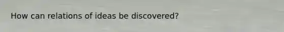How can relations of ideas be discovered?