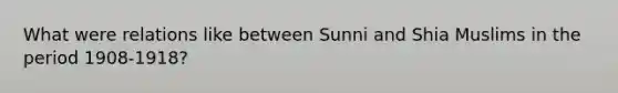 What were relations like between Sunni and Shia Muslims in the period 1908-1918?