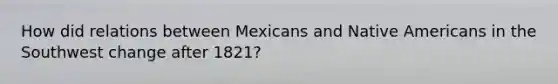 How did relations between Mexicans and Native Americans in the Southwest change after 1821?