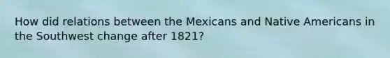 How did relations between the Mexicans and Native Americans in the Southwest change after 1821?