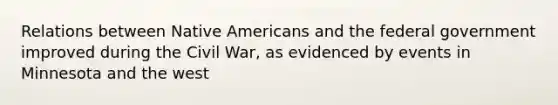 Relations between Native Americans and the federal government improved during the Civil War, as evidenced by events in Minnesota and the west