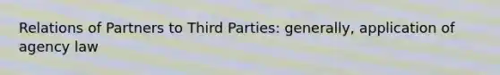 Relations of Partners to Third Parties: generally, application of agency law