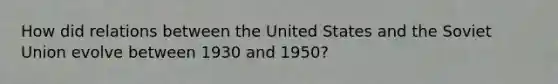 How did relations between the United States and the Soviet Union evolve between 1930 and 1950?