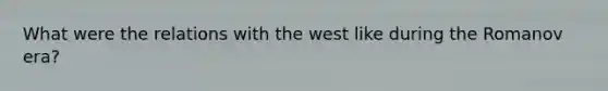 What were the relations with the west like during the Romanov era?