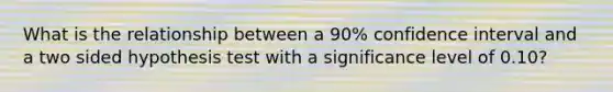 What is the relationship between a 90% confidence interval and a two sided hypothesis test with a significance level of 0.10?