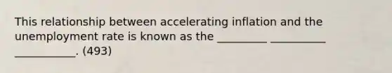 This relationship between accelerating inflation and the <a href='https://www.questionai.com/knowledge/kh7PJ5HsOk-unemployment-rate' class='anchor-knowledge'>unemployment rate</a> is known as the _________ __________ ___________. (493)