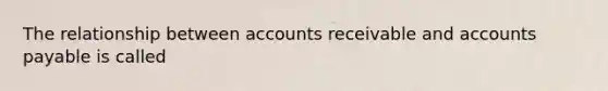 The relationship between accounts receivable and accounts payable is called