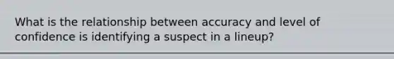 What is the relationship between accuracy and level of confidence is identifying a suspect in a lineup?