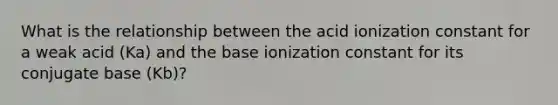 What is the relationship between the acid ionization constant for a weak acid (Ka) and the base ionization constant for its conjugate base (Kb)?