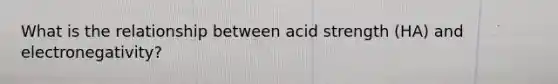 What is the relationship between acid strength (HA) and electronegativity?