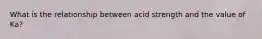 What is the relationship between acid strength and the value of Ka?