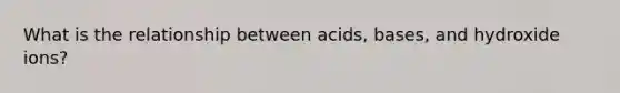 What is the relationship between acids, bases, and hydroxide ions?