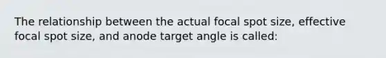 The relationship between the actual focal spot size, effective focal spot size, and anode target angle is called: