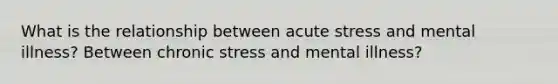 What is the relationship between acute stress and mental illness? Between chronic stress and mental illness?