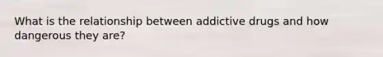 What is the relationship between addictive drugs and how dangerous they are?