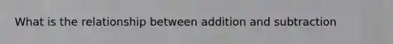 What is the relationship between addition and subtraction
