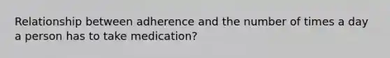 Relationship between adherence and the number of times a day a person has to take medication?