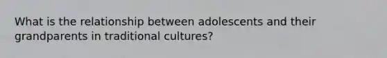 What is the relationship between adolescents and their grandparents in traditional cultures?