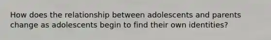 How does the relationship between adolescents and parents change as adolescents begin to find their own identities?