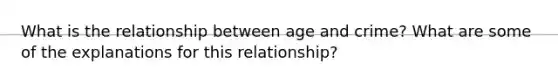 What is the relationship between age and crime? What are some of the explanations for this relationship?