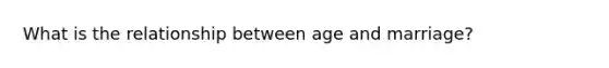 What is the relationship between age and marriage?